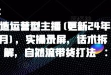 打造运营型主播(更新24年6月)，实操录屏，话术拆解，自然流带货打法-蜗牛学社