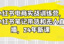 小红书电商实战训练营，小红书笔记带货和无人直播，24年新课-蜗牛学社