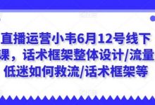 直播运营小韦6月12号线下课，话术框架整体设计/流量低迷如何救流/话术框架等-蜗牛学社