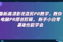 最新高清影视混剪PR教学，教你电脑PR原创剪辑， 新手小白零基础也能学会-蜗牛学社