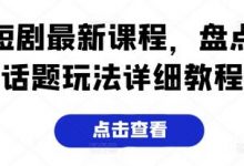 短剧最新课程，盘点话题玩法详细教程-蜗牛学社