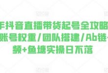 年抖音直播带货起号全攻略,0粉起号/账号权重/团队搭建/Ab链+短视频+鱼塘实操日不落-蜗牛学社