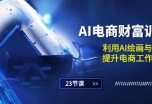 AI电商-财富训练营：利用AI绘画与设计，提升电商工作效率(23节课)-蜗牛学社