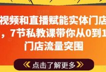 用短视频和直播赋能实体门店流量突围，7节私教课带你从0到1实体门店流量突围-蜗牛学社