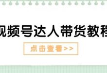 视频号达人带货教程：达人剧情打法(长期)+达人带货广告(短期)-蜗牛学社