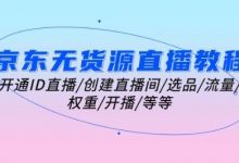 京东无货源直播教程：开通ID直播/创建直播间/选品/流量/权重/开播/等等-蜗牛学社
