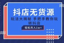 抖店无货源玩法，保姆级教程手把手教你玩转抖店，轻松月入1W+-蜗牛学社
