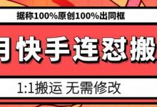 6月快手连怼搬运，模板搬运，据称100%原创100%出同框-蜗牛学社