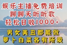娱乐主播免费培训聊聊天听听歌轻松日收1K+，男女美丑都能做萝卜白菜各有所爱-蜗牛学社