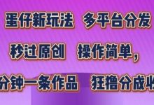 蛋仔新玩法，多平台分发，秒过原创，操作简单，几分钟一条作品，狂撸分成收益-蜗牛学社