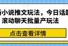 最新小说推文玩法，今日话题滚动聊天批量产玩法-蜗牛学社