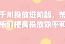 巨量千川投放进阶版,帮助各位老板们提高投放效率和收益-冒泡网