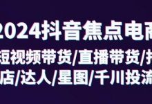 抖音焦点电商：短视频带货/直播带货/抖店/达人/星图/千川投流/32节课-蜗牛学社