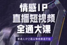情感IP直播短视频全通大课，普通人IP之路从情感赛道开始-蜗牛学社