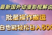 最新国外动漫影视解说，批量下载自动翻译，小白也能轻松日入500+-蜗牛学社