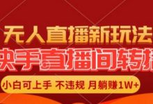 快手直播间全自动转播玩法，全人工无需干预，小白月入1W+轻松实现-蜗牛学社