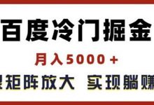 百度冷门掘金，月入5000+，无限矩阵放大，实现管道躺赚收益-蜗牛学社