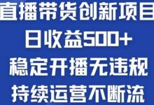 淘宝无人直播带货创新项目：日收益500+  稳定开播无违规  持续运营不断流-蜗牛学社