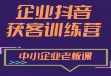 企业抖音营销获客增长训练营，中小企业老板必修课-蜗牛学社