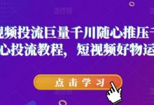 短视频投流巨量千川随心推压千展核心投流教程，短视频好物运营-蜗牛学社