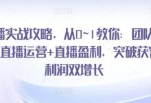 直播实战攻略，​从0~1教你：团队搭建+直播运营+直播盈利，突破获客+利润双增长-蜗牛学社