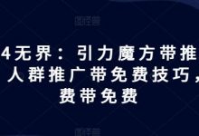 无界：引力魔方带推荐玩法，人群推广带免费技巧，付费带免费-蜗牛学社