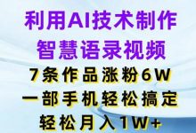 利用AI技术制作智慧语录视频，7条作品涨粉6W，一部手机轻松搞定，轻松月入1W+-蜗牛学社