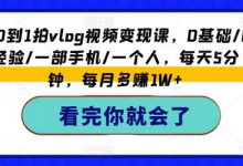 从0到1拍vlog视频变现课，0基础/0经验/一部手机/一个人，每天5分钟，每月多赚1W+-蜗牛学社
