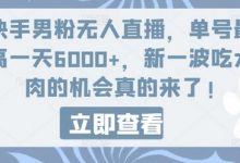 快手男粉无人直播，单号最高一天6000+，新一波吃大肉的机会真的来了-蜗牛学社