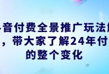 抖音付费全景推广玩法解析，带大家了解24年付费的整个变化-蜗牛学社