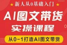 新人从0基础入门，抖音AI图文带货实操课程，从0-1打造AI图文带货-蜗牛学社