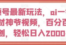 视频号最新玩法，ai一键生成财神爷视频，百分百原创，轻松日入2000+-蜗牛学社
