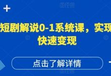 短剧解说0-1系统课，如何做正确的账号运营，打造高权重高播放量的短剧账号，实现快速变现-蜗牛学社