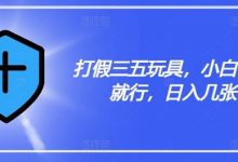 打JIA三五玩具，小白有手就行，日入几张-蜗牛学社