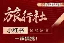 旅行社小红书起号运营，深入浅出为大家讲解旅行社在小红书如何起号、涨粉、引流、变现-蜗牛学社