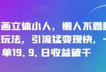 抖音画立体小人，懒人不露脸直播玩法，引流猛变现快，一单19.9.日收益破千-蜗牛学社