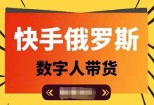 快手俄罗斯数字人带货，带你玩赚数字人短视频带货，单日佣金过万-蜗牛学社