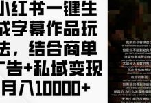 小红书一键生成字幕作品玩法，结合商单广告+私域变现月入1w+-蜗牛学社