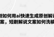 短剧如何用ai快速生成原创解说文案，短剧解说文案如何洗稿-蜗牛学社