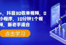 日入500+，抖音3D歌单视频，0粉挂载小程序，10分钟1个视频，新老手适合-蜗牛学社