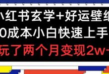 小红书玄学+好运壁纸玩法，0成本小白快速上手，玩了两个月变现2w+-蜗牛学社