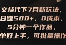 文档代下7月新玩法，日赚500+，0成本，5分钟一个作品，简单好上手，可批量操作-蜗牛学社