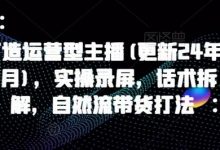 打造运营型主播(更新24年7月)，实操录屏，话术拆解，自然流带货打法-蜗牛学社