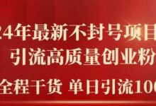 年最新不封号项目拆解引流高质量创业粉，全程干货单日轻松引流100+-蜗牛学社