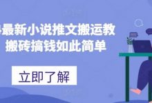 最新小说推文搬运教程，搬砖搞钱如此简单-蜗牛学社