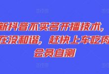 最新抖音不实名开播技术，趁现在没和谐，赶快上车吃肉，会员自测-蜗牛学社