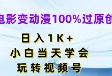 电影变动漫100%过原创，日入1K+，小白当天学会，玩转视频号-蜗牛学社