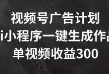 视频号广告计划，AI小程序一键生成作品， 单视频收益300+-蜗牛学社