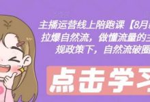 主播运营线上陪跑课【8月新课】，拉爆自然流，做懂流量的主播，新规政策下，自然流破圈攻略-蜗牛学社