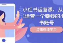 小红书运营课，从0到1运营一个赚钱的小红书账号-蜗牛学社